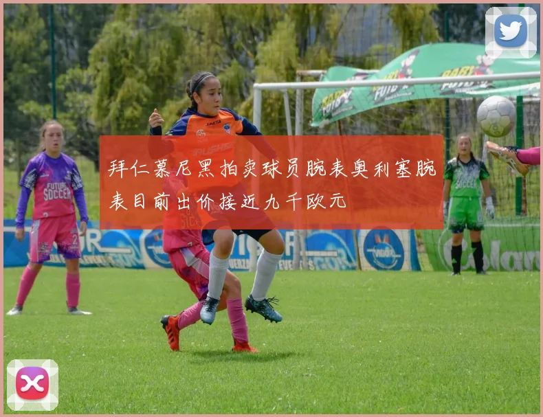 拜仁慕尼黑拍卖球员腕表奥利塞腕表目前出价接近九千欧元