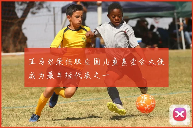 亚马尔荣任联合国儿童基金会大使成为最年轻代表之一