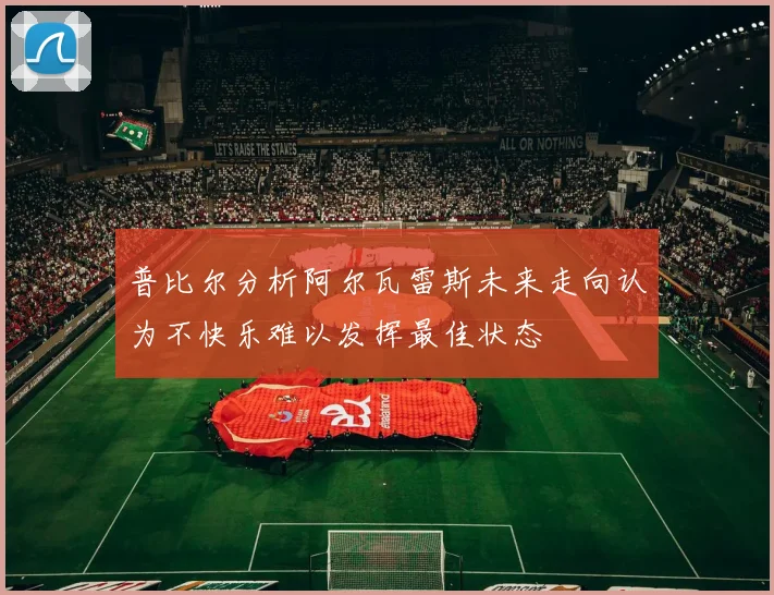 普比尔分析阿尔瓦雷斯未来走向认为不快乐难以发挥最佳状态