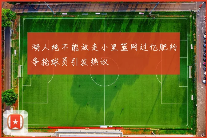 湖人绝不能放走小里篮网过亿肥约争抢球员引发热议