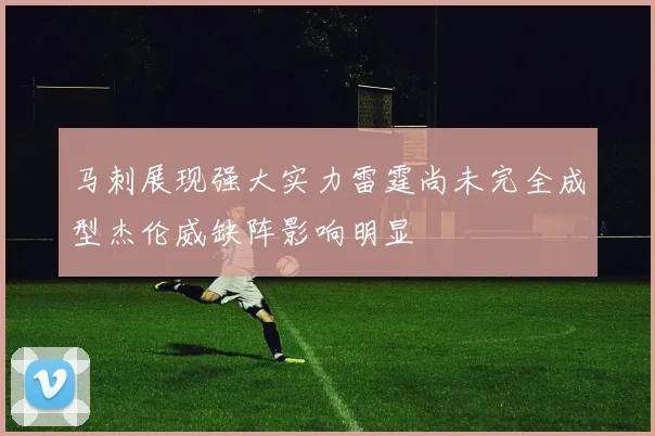 马刺展现强大实力雷霆尚未完全成型杰伦威缺阵影响明显