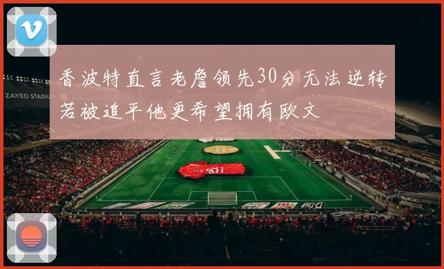 香波特直言老詹领先30分无法逆转若被追平他更希望拥有欧文