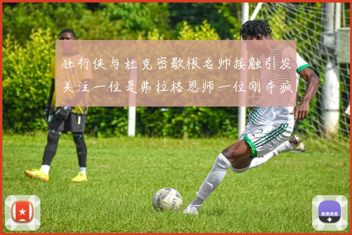 独行侠与杜克密歇根名帅接触引发关注一位是弗拉格恩师一位刚夺疯三